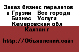 Заказ бизнес перелетов в Грузии - Все города Бизнес » Услуги   . Кемеровская обл.,Калтан г.